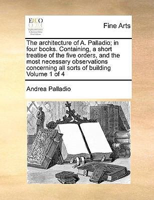 The Architecture of A. Palladio; In Four Books.... 1171042647 Book Cover
