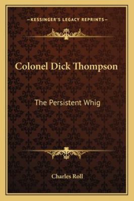 Colonel Dick Thompson: The Persistent Whig 1162990201 Book Cover