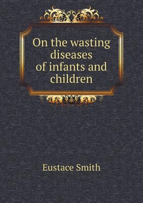 On the wasting diseases of infants and children 5518711077 Book Cover