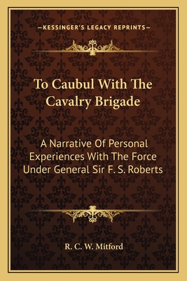 To Caubul With The Cavalry Brigade: A Narrative... 1163601144 Book Cover