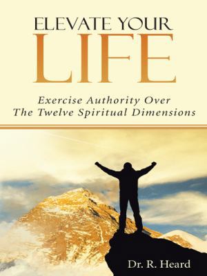 Elevate Your Life: Exercise Authority Over The ... 1490852417 Book Cover