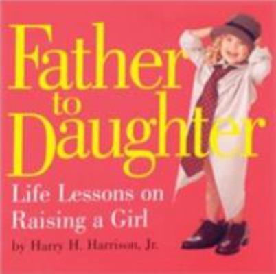 Father to Daughter: Life Lessons on Raising a Girl 0761129774 Book Cover