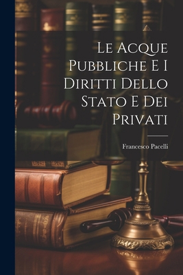 Le Acque Pubbliche E I Diritti Dello Stato E De... [Italian] 1021253065 Book Cover