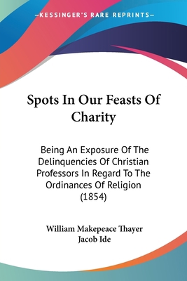 Spots In Our Feasts Of Charity: Being An Exposu... 1120713390 Book Cover