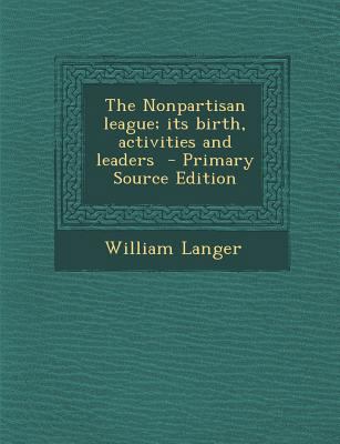 The Nonpartisan League; Its Birth, Activities a... 1294436228 Book Cover