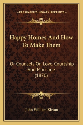 Happy Homes And How To Make Them: Or Counsels O... 1164864661 Book Cover