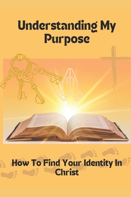 Understanding My Purpose: How To Find Your Iden... B0CVF3PVW1 Book Cover