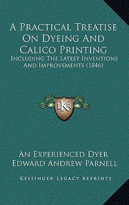 A Practical Treatise On Dyeing And Calico Print... 1169138535 Book Cover