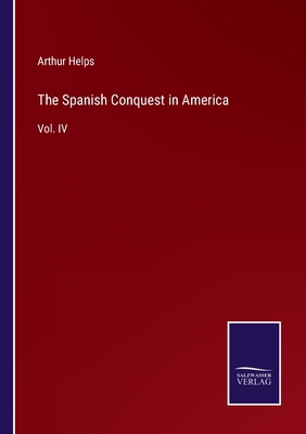 The Spanish Conquest in America: Vol. IV 3375043988 Book Cover