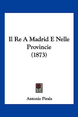 Il Re A Madrid E Nelle Provincie (1873) [Italian] 1161206612 Book Cover