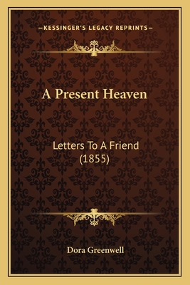 A Present Heaven: Letters To A Friend (1855) 1166435946 Book Cover