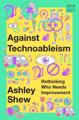 Against Technoableism: Rethinking Who Needs Imp... 1324036664 Book Cover
