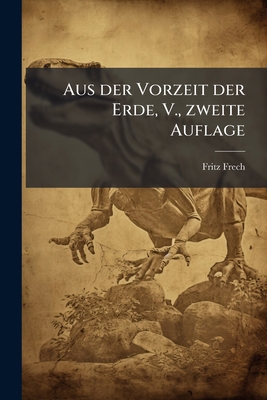 Aus der Vorzeit der Erde, V., zweite Auflage [German] 1279082801 Book Cover