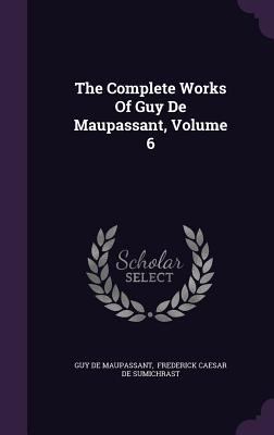 The Complete Works Of Guy De Maupassant, Volume 6 1346918538 Book Cover