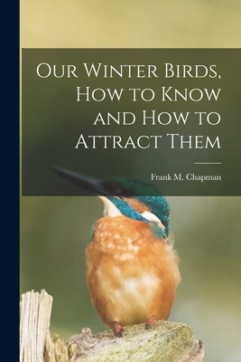 Our Winter Birds, how to Know and how to Attrac... 1018179127 Book Cover