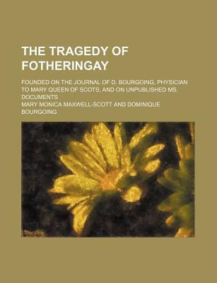 The Tragedy of Fotheringay; Founded on the Jour... 1235638766 Book Cover