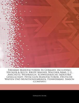 Paperback Firearms Manufacturers in Germany, Including : Heckler and Koch, Krupp, Mauser, Walther Arms, J. G. Anschütz, Weihrauch, Schweizerische Industrie Gesells Book