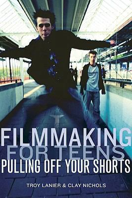 Filmmaking for Teens: Pulling Off Your Shorts 1417767421 Book Cover