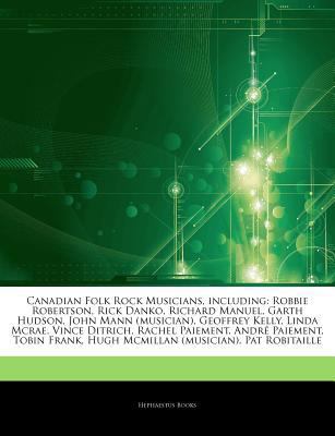 Articles on Canadian Folk Rock Musicians, Including : Robbie Robertson, Rick Danko, Richard Manuel, Garth Hudson, John Mann (musician), Geoffrey Kelly,