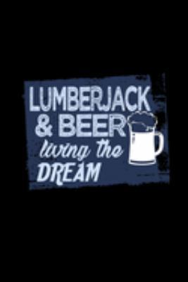 Lumberjack & beer living the dream: Notebook | Journal | Diary | 110 Lined pages | 6 x 9 in | 15.24 x 22.86 cm | Doodle Book | Funny Great Gift