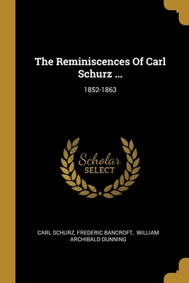 The Reminiscences Of Carl Schurz ...: 1852-1863 101202766X Book Cover