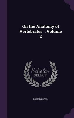 On the Anatomy of Vertebrates .. Volume 2 1341507068 Book Cover