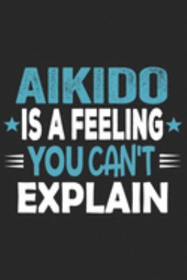 Aikido Is A Feeling You Can't Explain: Funny Cool Aikdido Journal | Notebook | Workbook  Diary | Planner - 6x9 - 120 Quad Paper Pages With An Awesome ... Fighters, Instructors,Clubs,Teams, Champions
