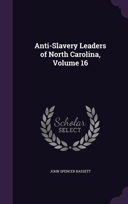 Anti-Slavery Leaders of North Carolina, Volume 16 1357690029 Book Cover