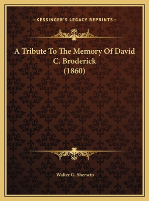 A Tribute To The Memory Of David C. Broderick (... 1169418163 Book Cover