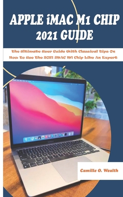 APPLE iMAC M1 CHIP 2021 GUIDE: The Ultimate Use... B098WK2529 Book Cover