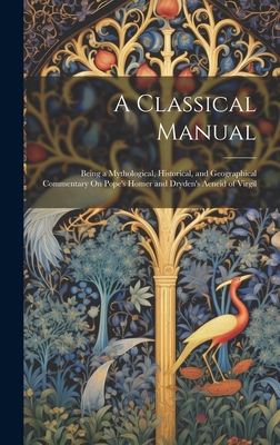 A Classical Manual: Being a Mythological, Histo... 1019679522 Book Cover