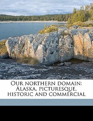 Our Northern Domain: Alaska, Picturesque, Histo... 1176913921 Book Cover
