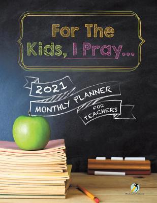 For The Kids, I Pray...: 2021 Monthly Planner f... 1541966708 Book Cover