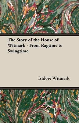 The Story of the House of Witmark - From Ragtim... 1406707201 Book Cover