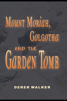 MOUNT MORIAH, GOLGOTHA and the GARDEN TOMB 1659003822 Book Cover