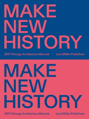Make New History: Chicago Architecture Biennial... 3037785357 Book Cover
