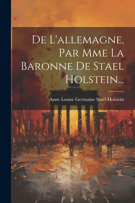 De L'allemagne, Par Mme La Baronne De Stael Hol... [French] 1021179981 Book Cover