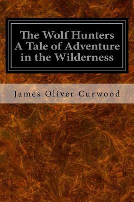 The Wolf Hunters A Tale of Adventure in the Wil... 1533357056 Book Cover