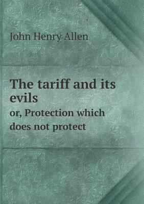 The tariff and its evils or, Protection which d... 5518645368 Book Cover