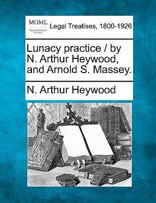 Lunacy Practice / By N. Arthur Heywood, and Arn... 124003573X Book Cover