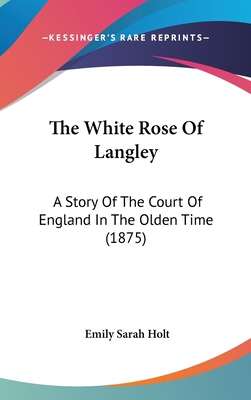 The White Rose Of Langley: A Story Of The Court... 1120248787 Book Cover