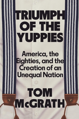 Triumph of the Yuppies: America, the Eighties, ... 1538725991 Book Cover