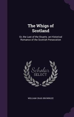 The Whigs of Scotland: Or, the Last of the Stua... 1356750117 Book Cover