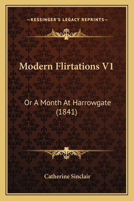 Modern Flirtations V1: Or A Month At Harrowgate... 1164040642 Book Cover