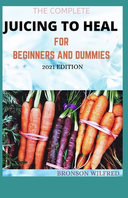 The Complete Juicing to Heal for Beginners and ... B08WJZBZ9S Book Cover