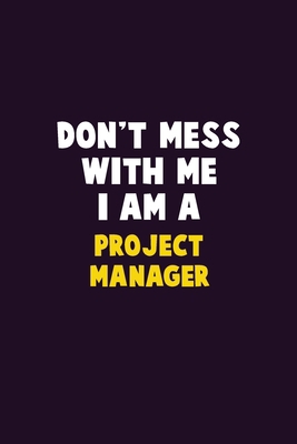 Don't Mess With Me, I Am A Project Manager: 6X9... 1656624303 Book Cover