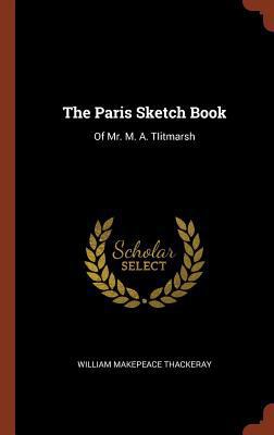 The Paris Sketch Book: Of Mr. M. A. TIitmarsh 1374838780 Book Cover