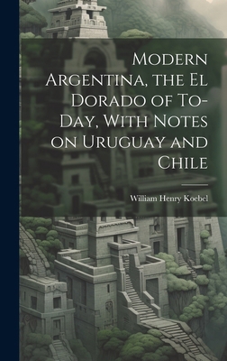 Modern Argentina, the El Dorado of To-day, With... 1019922184 Book Cover