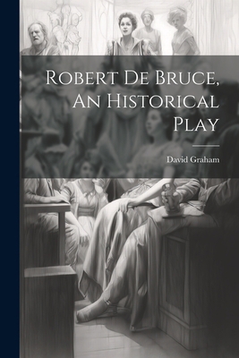 Robert de Bruce, An Historical Play 1022087290 Book Cover