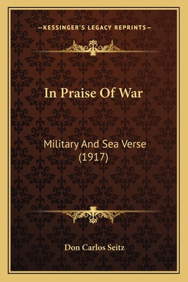 In Praise Of War: Military And Sea Verse (1917) 1166419231 Book Cover